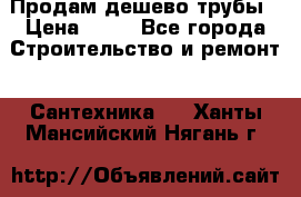 Продам дешево трубы › Цена ­ 20 - Все города Строительство и ремонт » Сантехника   . Ханты-Мансийский,Нягань г.